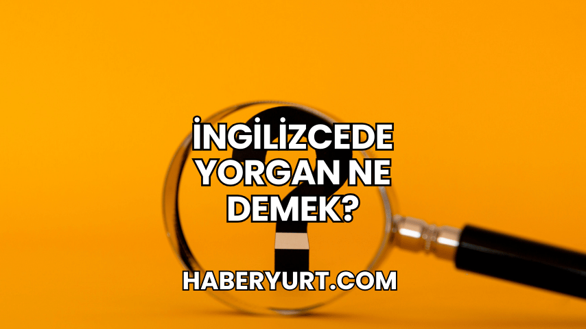 İngilizcede Yorgan Ne Demek?