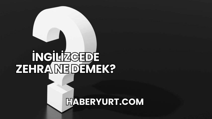 İngilizcede Zehra Ne Demek?
