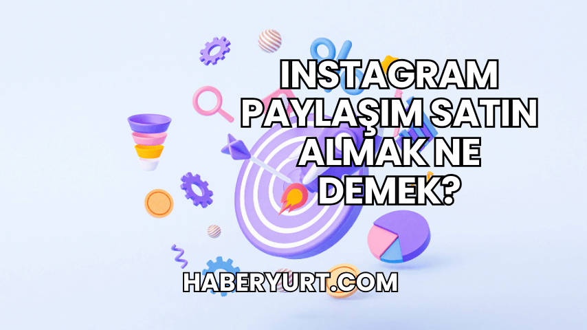 Instagram Paylaşım Satın Almak Ne Demek?