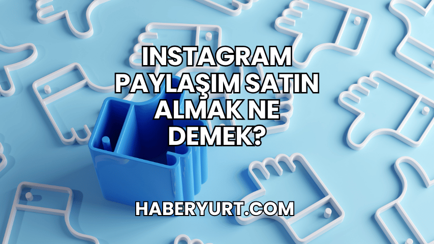 Instagram Paylaşım Satın Almak Ne Demek?