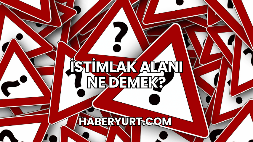 İstimlak Alanı Ne Demek?