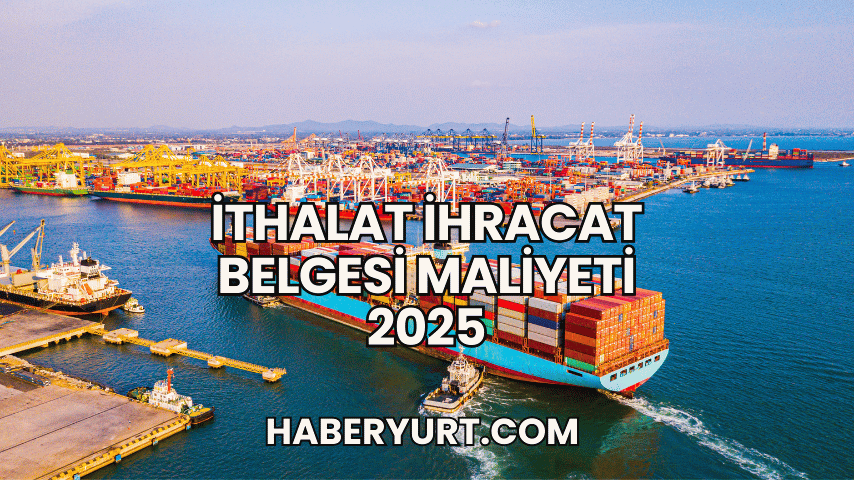 İthalat İhracat Belgesi Maliyeti 2025