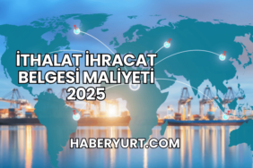 İthalat İhracat Belgesi Maliyeti 2025