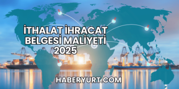 İthalat İhracat Belgesi Maliyeti 2025
