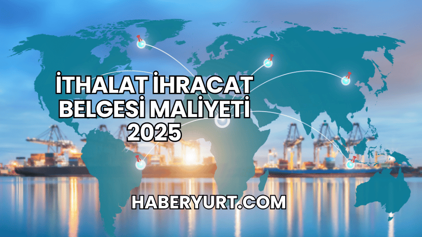 İthalat İhracat Belgesi Maliyeti 2025