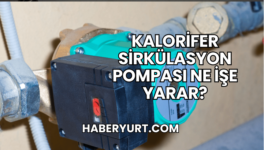 Kalorifer Sirkülasyon Pompası Ne İşe Yarar?