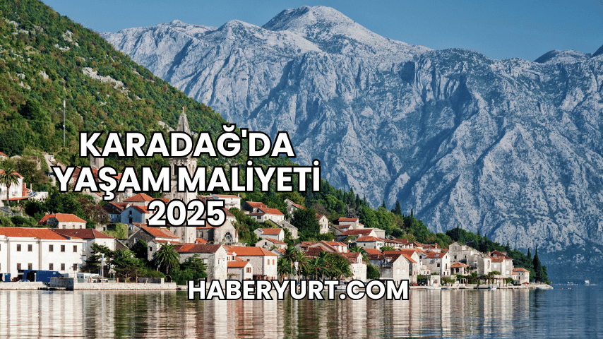 Karadağ'da Yaşam Maliyeti 2025