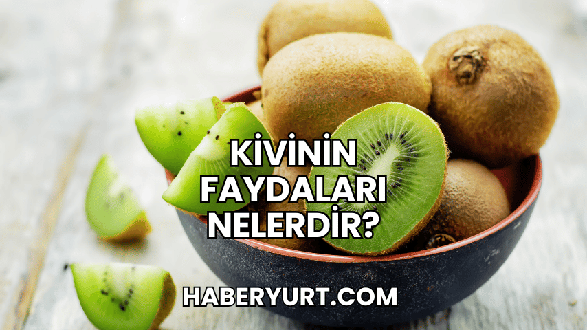 Kivinin Faydaları Nelerdir?