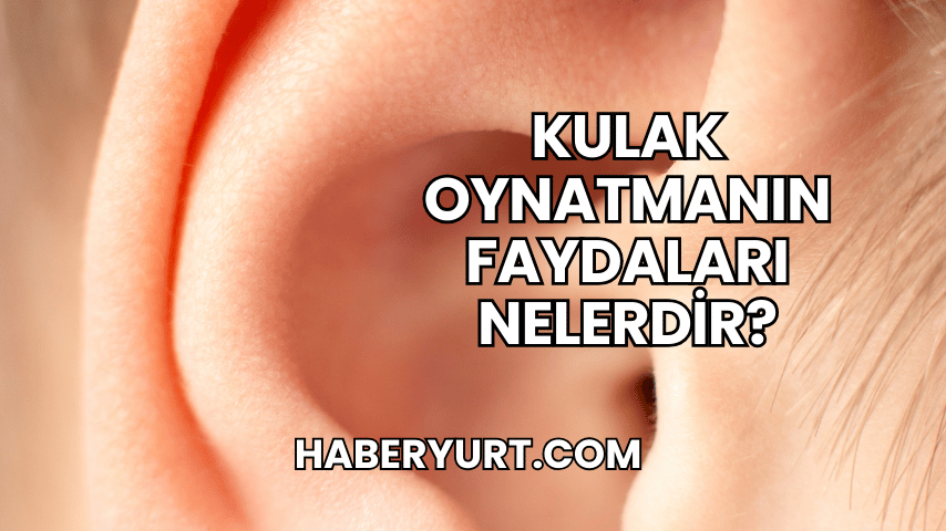 Kulak Oynatmanın Faydaları Nelerdir?