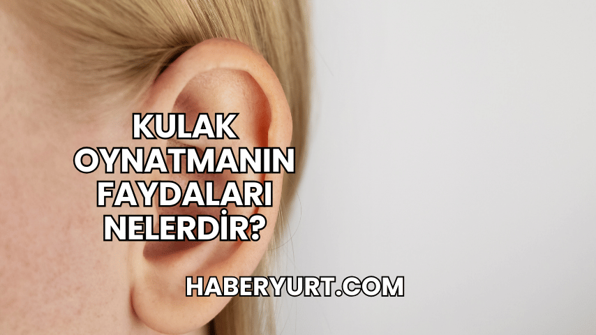 Kulak Oynatmanın Faydaları Nelerdir?