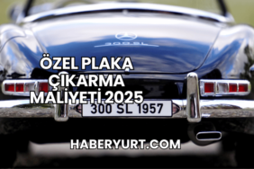 Özel Plaka Çıkarma Maliyeti 2025