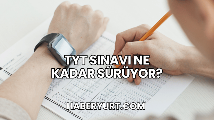 TYT Sınavı Ne Kadar Sürüyor?