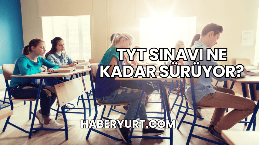 TYT Sınavı Ne Kadar Sürüyor?