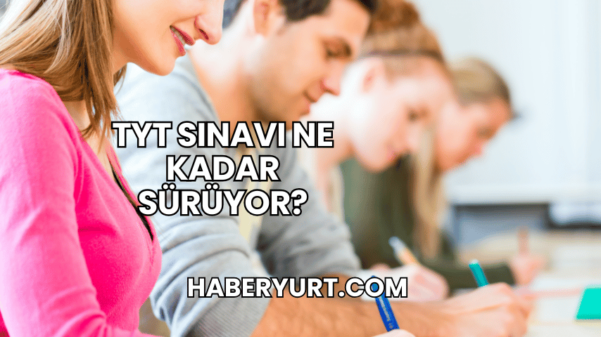 TYT Sınavı Ne Kadar Sürüyor?