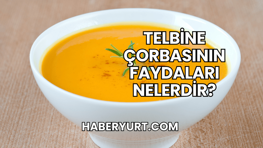 Telbine Çorbasının Faydaları Nelerdir?