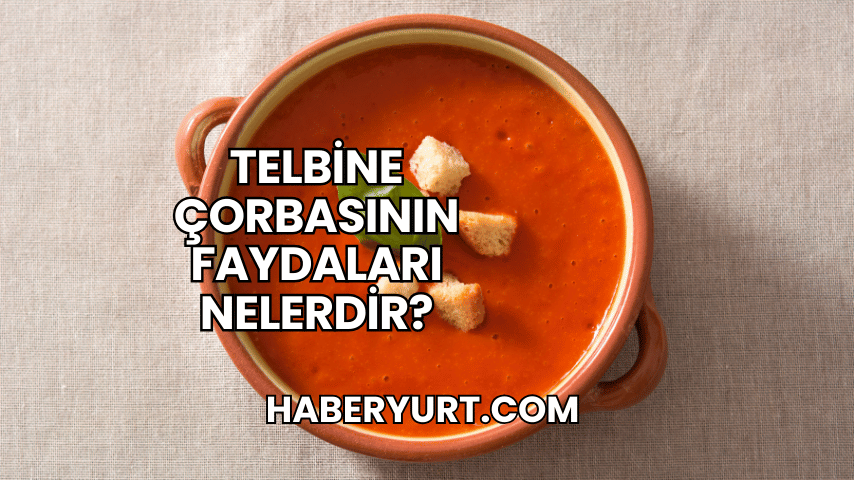 Telbine Çorbasının Faydaları Nelerdir?