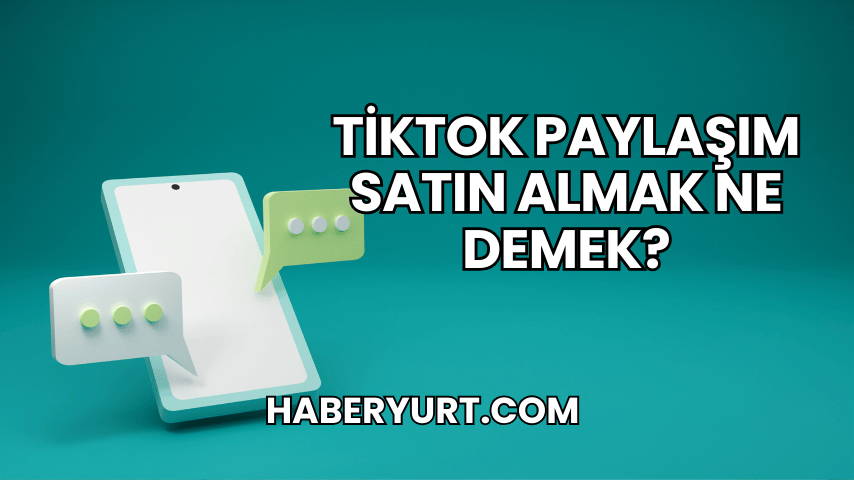 TikTok Paylaşım Satın Almak Ne Demek?