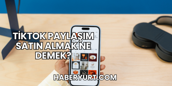 TikTok Paylaşım Satın Almak Ne Demek?