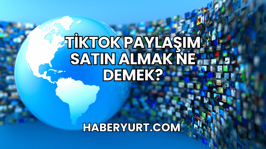 TikTok Paylaşım Satın Almak Ne Demek?