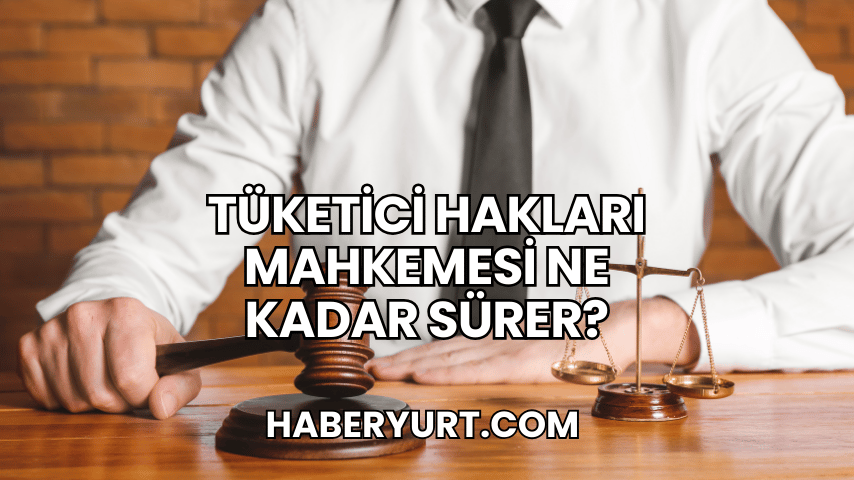 Tüketici Hakları Mahkemesi Ne Kadar Sürer?