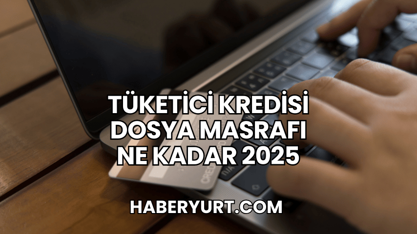 Tüketici Kredisi Dosya Masrafı Ne Kadar 2025