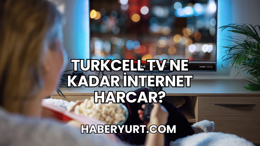 Turkcell TV Ne Kadar İnternet Harcar?