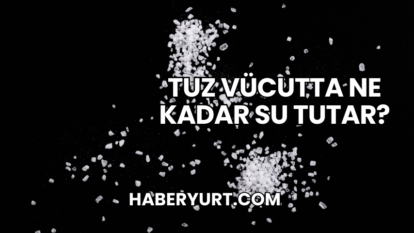 Tuz Vücutta Ne Kadar Su Tutar?