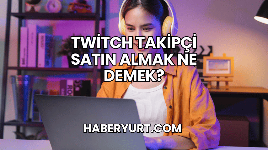 Twitch Takipçi Satın Almak Ne Demek?