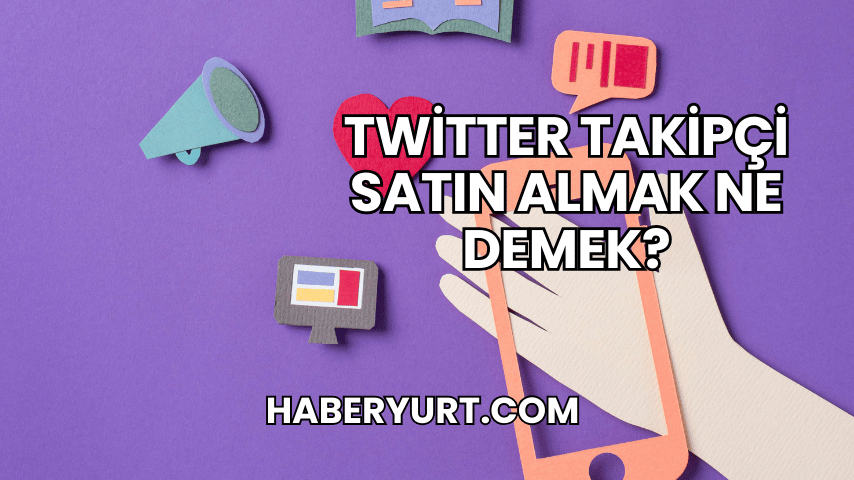 Twitter Takipçi Satın Almak Ne Demek?