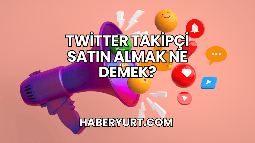 Twitter Takipçi Satın Almak Ne Demek?