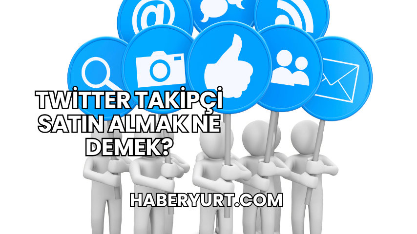 Twitter Takipçi Satın Almak Ne Demek?