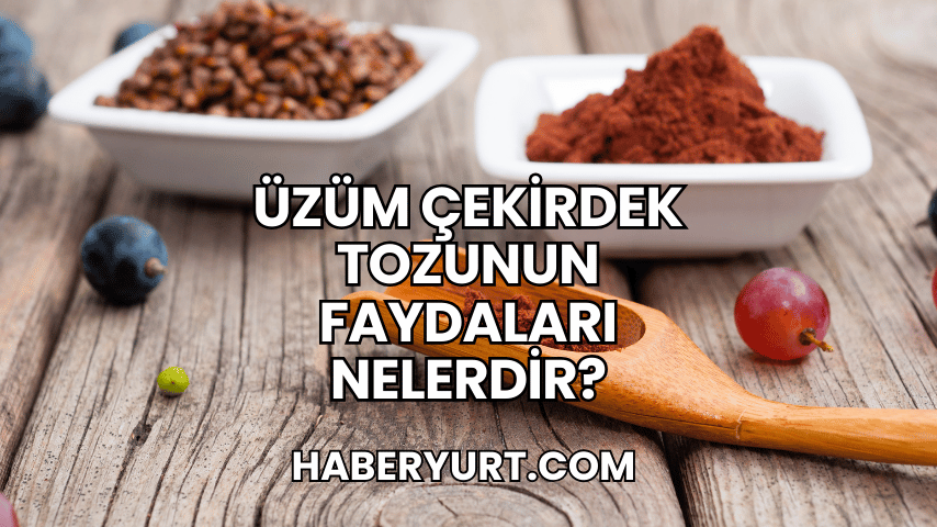 Üzüm Çekirdek Tozunun Faydaları Nelerdir?