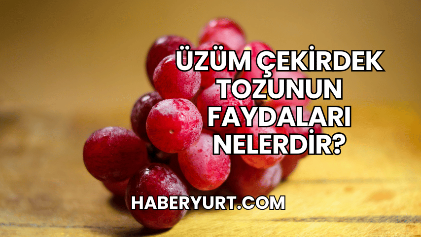 Üzüm Çekirdek Tozunun Faydaları Nelerdir?