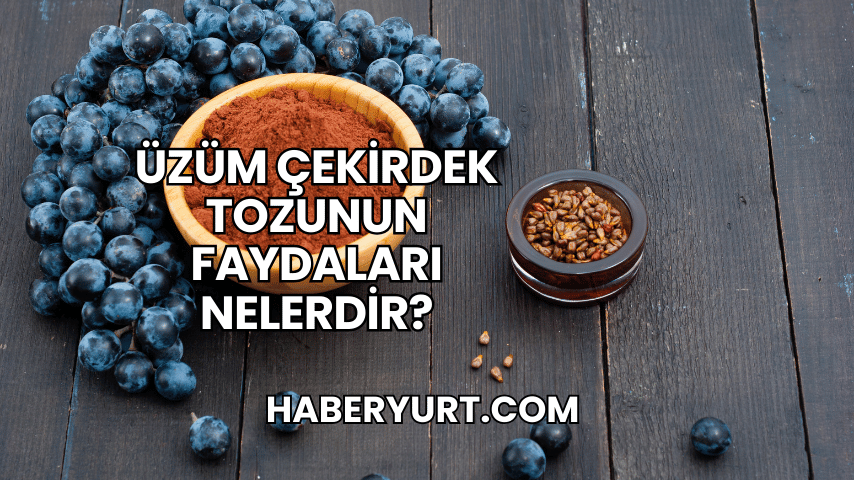Üzüm Çekirdek Tozunun Faydaları Nelerdir?