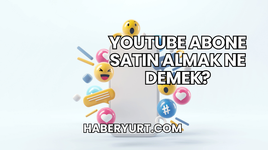 YouTube Abone Satın Almak Ne Demek?