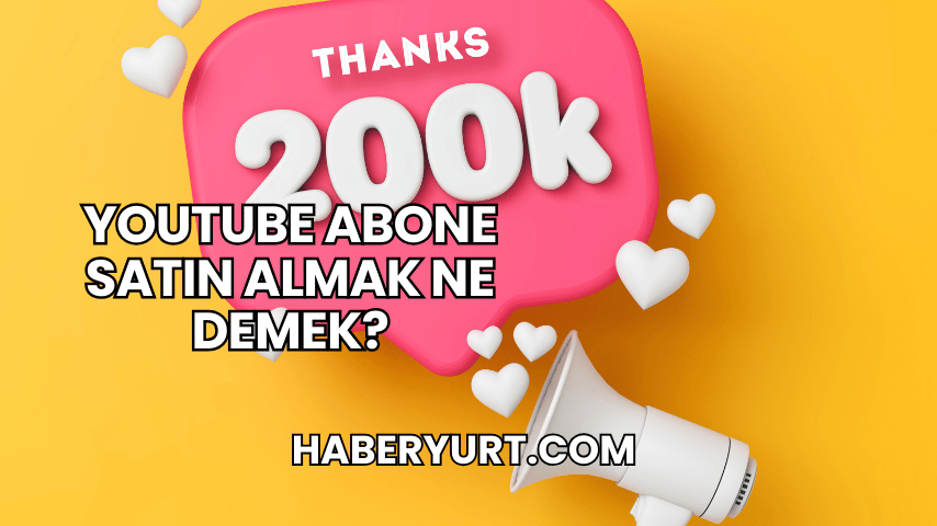 YouTube Abone Satın Almak Ne Demek?