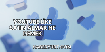 YouTube Like Satın Almak Ne Demek