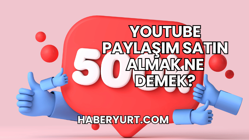 YouTube Paylaşım Satın Almak Ne Demek?