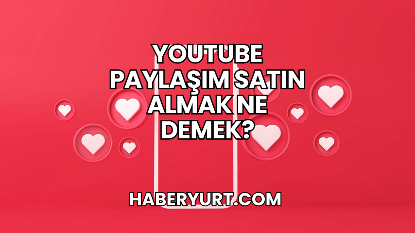 YouTube Paylaşım Satın Almak Ne Demek?