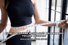 Bilinçli Beslenme Alışkanlığı Kazanmanın Yolları Nelerdir?