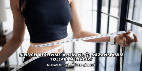 Bilinçli Beslenme Alışkanlığı Kazanmanın Yolları Nelerdir?