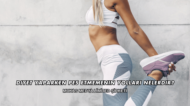 Diyet Yaparken Pes Etmemenin Yolları Nelerdir?