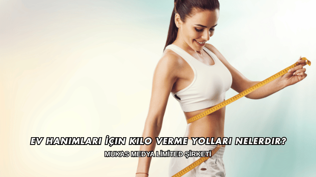 Ev Hanımları İçin Kilo Verme Yolları Nelerdir