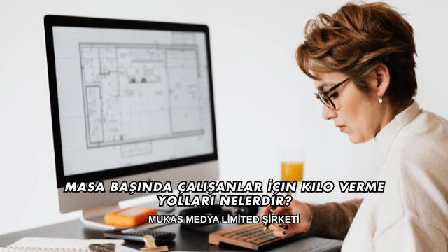 Masa Başında Çalışanlar İçin Kilo Verme Yolları Nelerdir?