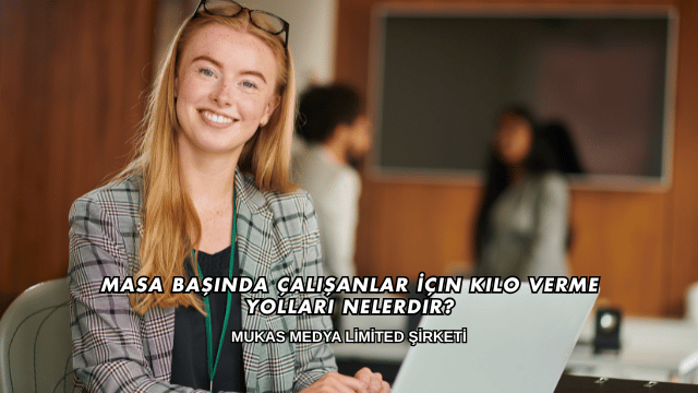 Masa Başında Çalışanlar İçin Kilo Verme Yolları Nelerdir?