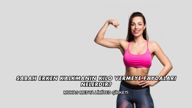 Sabah Erken Kalkmanın Kilo Vermeye Faydaları Nelerdir?