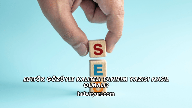 Editör Gözüyle Kaliteli Tanıtım Yazısı Nasıl Olmalı?